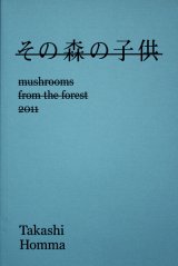【その森の子供　mushrooms from the forest 2011】（サイン本）ホンマタカシ