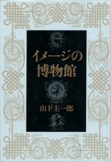 【イメージの博物館】　山下主一郎